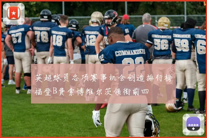 英超球员各项赛事机会创造排行榜福登B费索博维尔茨领衔前四