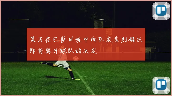 莱万在巴萨训练中向队友告别确认即将离开球队的决定