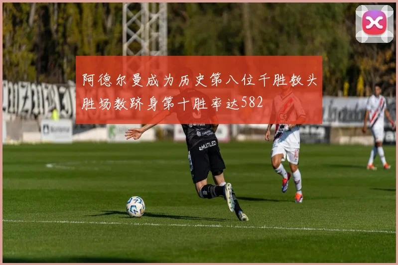 阿德尔曼成为历史第八位千胜教头胜场数跻身第十胜率达582