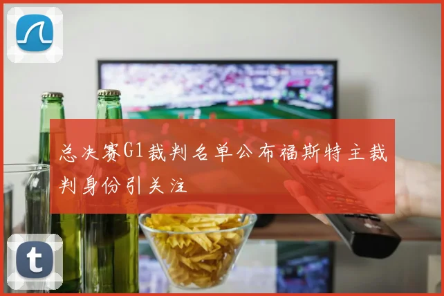 总决赛G1裁判名单公布福斯特主裁判身份引关注
