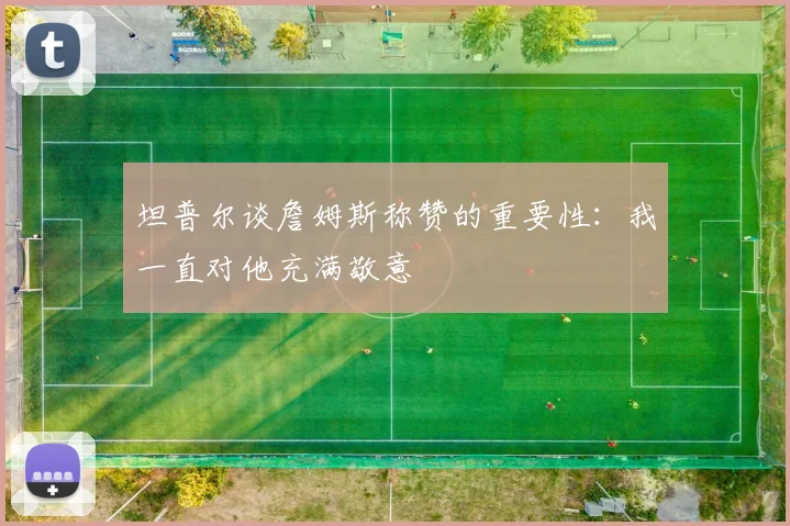 坦普尔谈詹姆斯称赞的重要性：我一直对他充满敬意