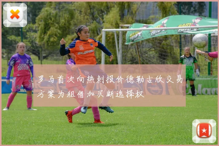 罗马首次向热刺报价德勒古欣交易方案为租借加买断选择权