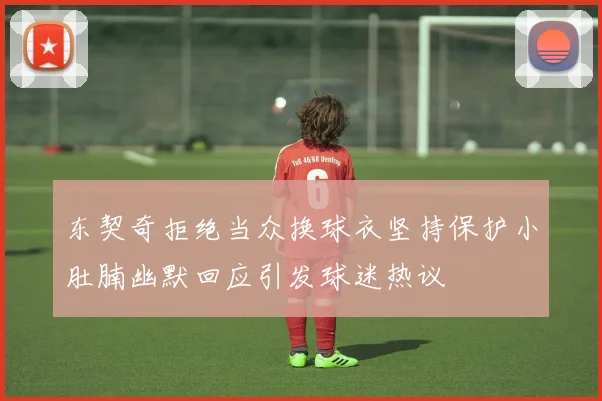 东契奇拒绝当众换球衣坚持保护小肚腩幽默回应引发球迷热议
