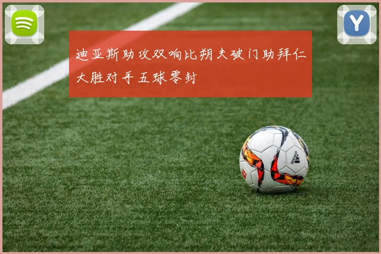 迪亚斯助攻双响比朔夫破门助拜仁大胜对手五球零封