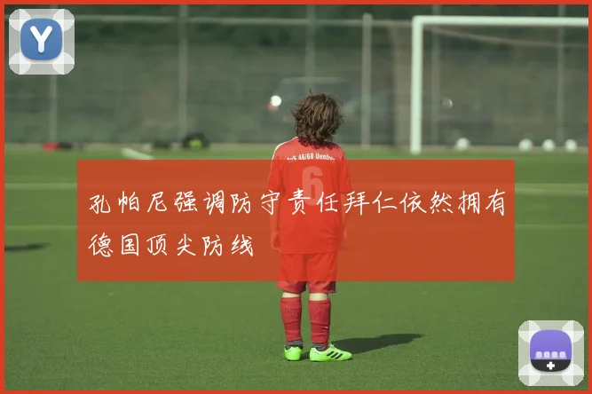 孔帕尼强调防守责任拜仁依然拥有德国顶尖防线